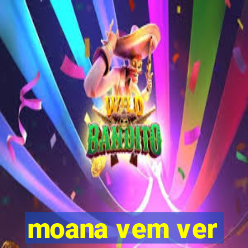 moana vem ver